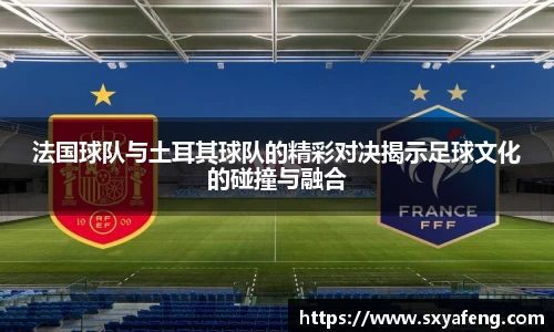 法国球队与土耳其球队的精彩对决揭示足球文化的碰撞与融合