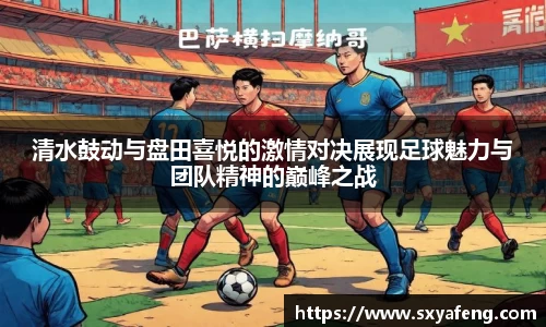 清水鼓动与盘田喜悦的激情对决展现足球魅力与团队精神的巅峰之战