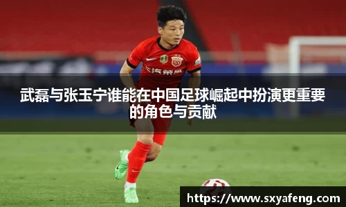 武磊与张玉宁谁能在中国足球崛起中扮演更重要的角色与贡献