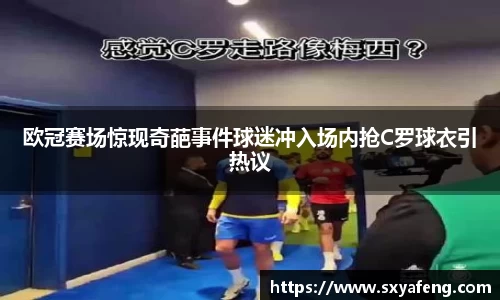 欧冠赛场惊现奇葩事件球迷冲入场内抢C罗球衣引热议