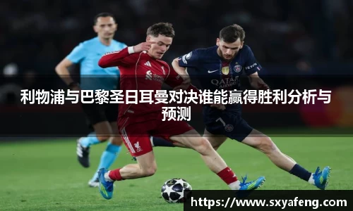 WilliamHill利物浦与巴黎圣日耳曼对决谁能赢得胜利分析与预测